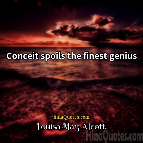 Louisa May Alcott Quotes | Conceit spoils the finest genius.
  